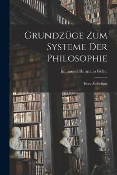 Grundzüge zum Systeme der Philosophie: Erste Abtheilung