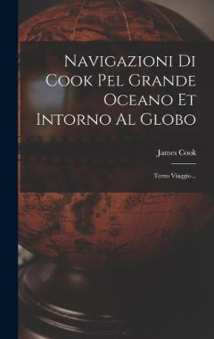 Navigazioni Di Cook Pel Grande Oceano Et Intorno Al Globo: Terzo Viaggio...
