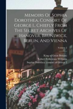 Coperta cărții Memoirs Of Sophia Dorothea, Consort Of George I., Chiefly From The Secret Archives Of Hanover, Brunswick, Berlin, And Vienna; Volume 2