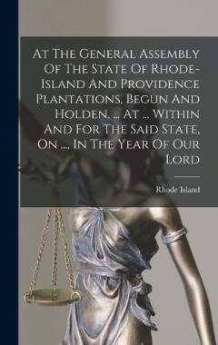 At The General Assembly Of The State Of Rhode-island And Providence Plantations, Begun And Holden, ... At ... Within And For The Said State, On ..., In The Year Of Our Lord