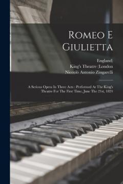 Coperta cărții Romeo E Giulietta: A Serious Opera In Three Acts: Performed At The King's Theatre For The First Time, June The 21st, 1824
