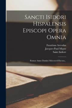 Sancti Isidori Hispalensis Episcopi Opera Omnia: Romae Anno Domini Mdccxcvii Excusa...