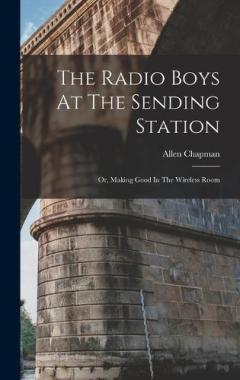 The Radio Boys At The Sending Station: Or, Making Good In The Wireless Room