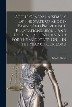 At The General Assembly Of The State Of Rhode-island And Providence Plantations, Begun And Holden, ... At ... Within And For The Said State, On ..., In The Year Of Our Lord