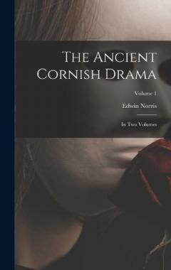 The Ancient Cornish Drama: In Two Volumes; Volume 1