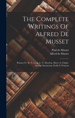 The Complete Writings Of Alfred De Musset: Poems [tr. By A. Lang, C. C. Hayden, Marie A. Clarke, George Santayana, Emily S. Forman
