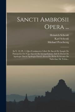 Sancti Ambrosii Opera ...: In V. 32, Pt. 2. Qva Continentvr Libri: De Iacob De Ioseph De Patriarchis De Fvga Saecvli De Interpellatione Iob Et David De Apologia David Apologia David Altera De Helia Et Ieivnio De Nabvthae De Tobia...
