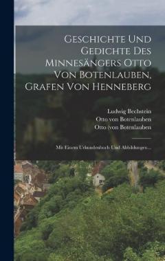 Geschichte Und Gedichte Des Minnesängers Otto Von Botenlauben, Grafen Von Henneberg: Mit Einem Urkundenbuch Und Abbildungen...