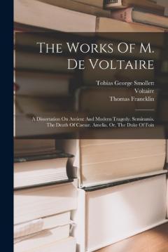 Coperta cărții The Works Of M. De Voltaire: A Dissertation On Antient And Modern Tragedy. Semiramis. The Death Of Caesar. Amelia, Or, The Duke Of Foix
