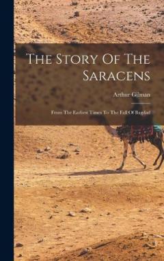 Coperta cărții The Story Of The Saracens: From The Earliest Times To The Fall Of Bagdad