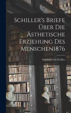 Schiller's Briefe Über Die Ästhetische Erziehung Des Menschen 1876