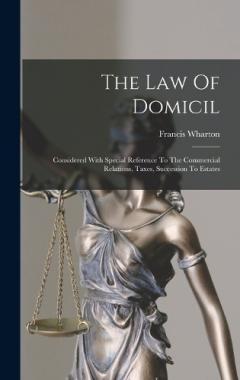 The Law Of Domicil: Considered With Special Reference To The Commercial Relations, Taxes, Succession To Estates