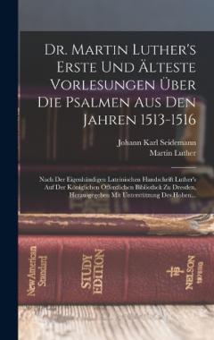 Dr. Martin Luther's Erste Und Älteste Vorlesungen Über Die Psalmen Aus Den Jahren 1513-1516: Nach Der Eigenhändigen Lateinischen Handschrift Luther's Auf Der Königlichen Öffentlichen Bibliothek Zu Dresden, Herausgegeben Mit Unterstützung Des Hohen...