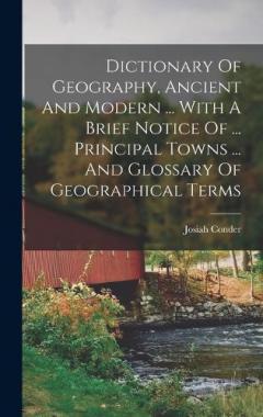 Coperta cărții Dictionary Of Geography, Ancient And Modern ... With A Brief Notice Of ... Principal Towns ... And Glossary Of Geographical Terms
