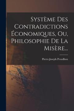 Système Des Contradictions Économiques, Ou, Philosophie De La Misère...
