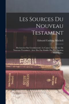 Les Sources Du Nouveau Testament: Recherches Sur L'authenticité, Le Canon Et Le Texte Du Nouveau Testament: Avec Des Fac-similés Des Plus Anciens Manuscrits...