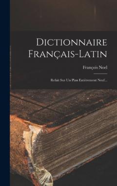 Dictionnaire Français-latin: Refait Sur Un Plan Entièrement Neuf...