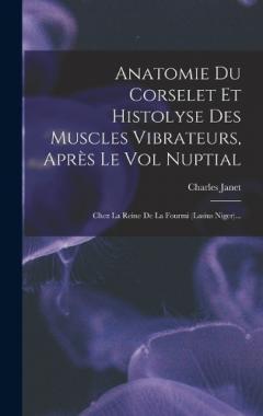 Coperta cărții Anatomie Du Corselet Et Histolyse Des Muscles Vibrateurs, Après Le Vol Nuptial: Chez La Reine De La Fourmi (lasius Niger)...