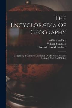 Coperta cărții The Encyclopædia Of Geography: Comprising A Complete Description Of The Earth, Physical, Statistical, Civil, And Political