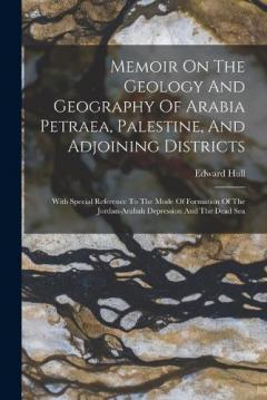 Memoir On The Geology And Geography Of Arabia Petraea, Palestine, And Adjoining Districts: With Special Reference To The Mode Of Formation Of The Jordan-arabah Depression And The Dead Sea