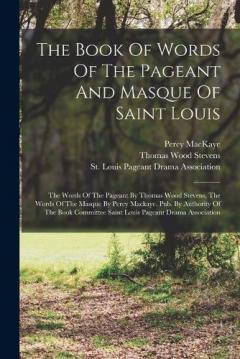 Coperta cărții The Book Of Words Of The Pageant And Masque Of Saint Louis: The Words Of The Pageant By Thomas Wood Stevens, The Words Of The Masque By Percy Mackaye. Pub. By Authority Of The Book Committee Saint Louis Pageant Drama Association