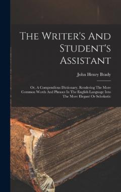 Coperta cărții The Writer's And Student's Assistant: Or, A Compendious Dictionary, Rendering The More Common Words And Phrases In The English Language Into The More Elegant Or Scholastic