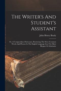 Coperta cărții The Writer's And Student's Assistant: Or, A Compendious Dictionary, Rendering The More Common Words And Phrases In The English Language Into The More Elegant Or Scholastic