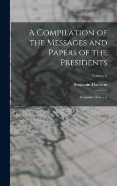 A Compilation of the Messages and Papers of the Presidents: Benjamin Harrison; Volume 9