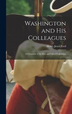 Coperta cărții Washington and His Colleagues: A chronicle of the rise and fall of federalism