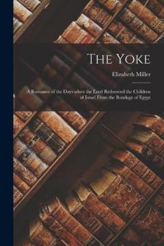 Coperta cărții The Yoke: A Romance of the Days when the Lord Redeemed the Children of Israel from the Bondage of Egypt