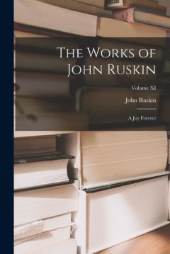 The Works of John Ruskin: A Joy Forever; Volume XI