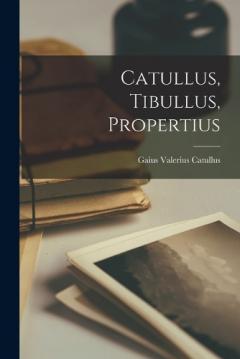 Coperta cărții Catullus, Tibullus, Propertius