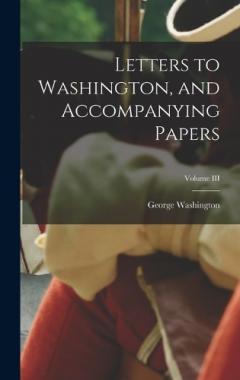 Letters to Washington, and Accompanying Papers; Volume III