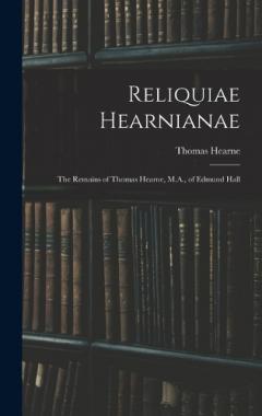 Coperta cărții Reliquiae Hearnianae: The Remains of Thomas Hearne, M.A., of Edmund Hall