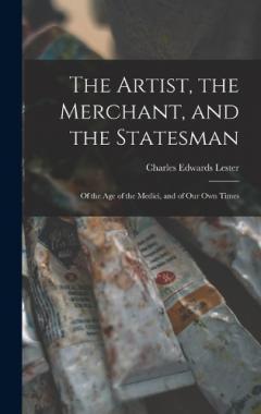 Coperta cărții The Artist, the Merchant, and the Statesman: Of the Age of the Medici, and of Our Own Times