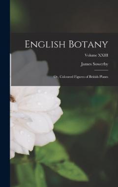 English Botany: Or, Coloured Figures of British Plants; Volume XXIII