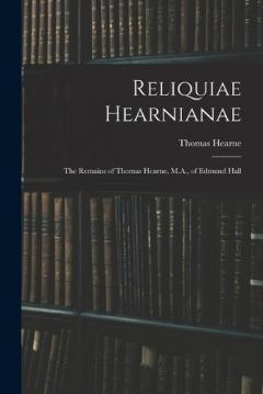 Coperta cărții Reliquiae Hearnianae: The Remains of Thomas Hearne, M.A., of Edmund Hall