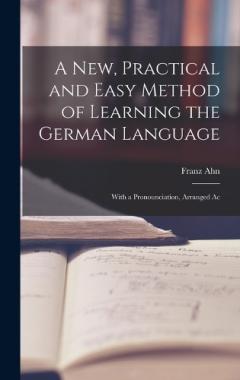 A New, Practical and Easy Method of Learning the German Language: With a Pronounciation, Arranged Ac
