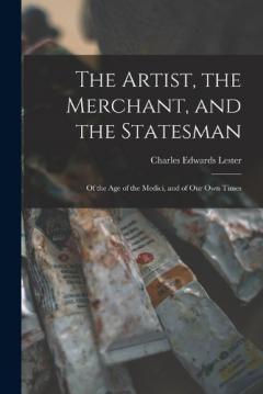 Coperta cărții The Artist, the Merchant, and the Statesman: Of the Age of the Medici, and of Our Own Times