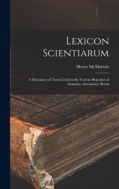 Coperta cărții Lexicon Scientiarum: A Dictionary of Terms Used in the Various Branches of Anatomy, Astronomy, Botan