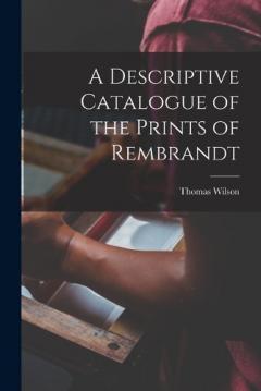 Coperta cărții A Descriptive Catalogue of the Prints of Rembrandt