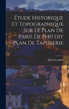 Étude Historique et Topographique sur le Plan de Paris de 1540 dit Plan de Tapisserie