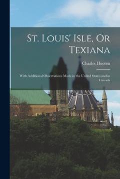 St. Louis' Isle, Or Texiana: With Additional Observations Made in the United States and in Canada