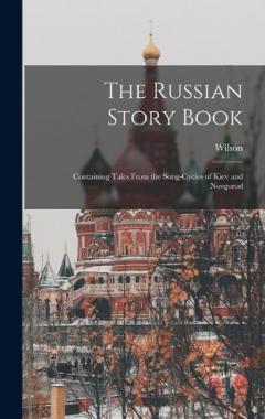 The Russian Story Book: Containing Tales From the Song-cycles of Kiev and Novgorod