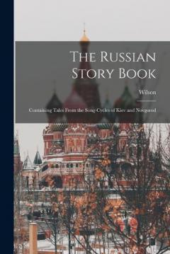 The Russian Story Book: Containing Tales From the Song-cycles of Kiev and Novgorod