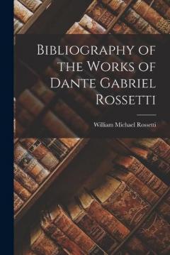 Coperta cărții Bibliography of the Works of Dante Gabriel Rossetti