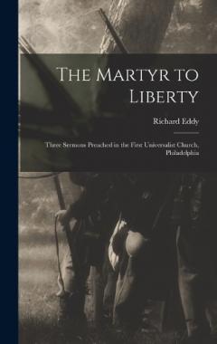 The Martyr to Liberty: Three Sermons Preached in the First Universalist Church, Philadelphia