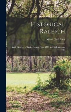 Historical Raleigh: With Sketches of Wake County From 1771 and Its Important Towns