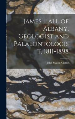 James Hall of Albany, Geologist and Palaeontologist, 1811-1898