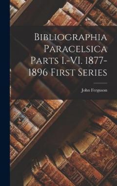 Bibliographia Paracelsica Parts I.-VI. 1877-1896 First Series